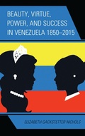 Cover: Beauty, Virtue, Power, and Success in Venezuela 1850-2015 - Lexington Books