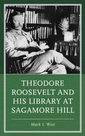 Cover: Theodore Roosevelt and His Library at Sagamore Hill - Rowman & Littlefield Publishers