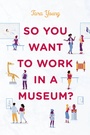 Cover: So You Want to Work in a Museum? - American Alliance of Museums