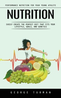 Abbildung von: Nutrition: Performance Nutrition for Your Young Athlete (Easily Create the Perfect Diet That Fits Your Lifestyle, Goals, and Genetics) - Agarwal Riddhi