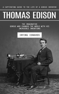 Abbildung von: Thomas Edison: A Captivating Guide to the Life of a Genius Inventor (The Imaginative Genius Who Changed the World With His Incredible Inventions) - Arris Joe
