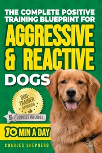 Abbildung von: The Complete Positive Training Blueprint For Aggressive & Reactive Dogs - Charles Shepherd