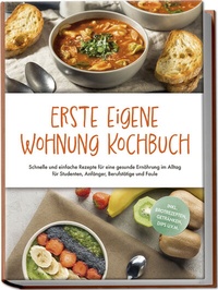 Abbildung von: Erste eigene Wohnung Kochbuch: Schnelle und einfache Rezepte für eine gesunde Ernährung im Alltag für Studenten, Anfänger, Berufstätige und Faule - inkl. Brotrezepten, Getränken, Dips u.v.m. - Edition Lunerion