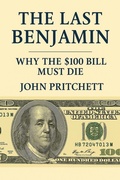 Cover: The Last Benjamin: Why the $100 Bill Must Die - John Pritchett