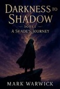Cover: Darkness to Shadow - Book 1 - A Shade's Journey - Mark Warwick