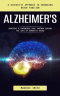 Cover: Alzheimer's: A Scientific Approach to Enhancing Brain Function (Gracious & Empowered Care Partner During the Days of Dementia Ahead) - Goyal Urmila