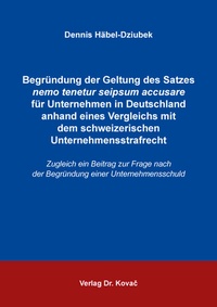 Abbildung von: Begründung der Geltung des Satzes nemo tenetur seipsum accusare für Unternehmen in Deutschland anhand eines Vergleichs mit dem schweizerischen Unternehmensstrafrecht - Kovac, Dr. Verlag