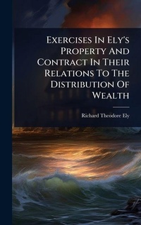 Abbildung von: Exercises In Ely's Property And Contract In Their Relations To The Distribution Of Wealth - Hutson Street Press