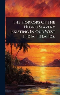 Abbildung von: The Horrors Of The Negro Slavery Existing In Our West Indian Islands, - Hutson Street Press