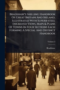 Abbildung von: Bradshaw"s Shilling Handbook Of Great Britain And Ireland, Illustrated With Superb-steel Engraved Views, Maps & Plans Of Towns In Four Sections Each Forming A Special And Distinct Handbook - Hutson Street Press