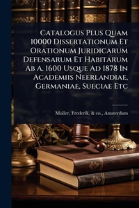 Abbildung von: Catalogus Plus Quam 10000 Dissertationum Et Orationum Juridicarum Defensarum Et Habitarum Ab A. 1600 Usque Ad 1878 In Academiis Neerlandiae, Germaniae, Sueciae Etc - Hutson Street Press