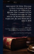 Cover: Argument Of Hon. William A. Pile, Counsel For The Republic Of Venezuela, Before The Committee On Foreign Affairs Of The House Of Representatives, February 28, And March 1, 4, And 11, 1878 - Hutson Street Press