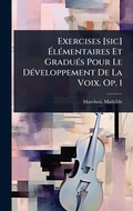 Cover: Exercises [sic] A?lA(c)mentaires Et GraduA(c)s Pour Le DA(c)veloppement De La Voix. Op. 1 - Hutson Street Press