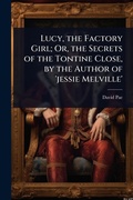 Cover: Lucy, the Factory Girl; Or, the Secrets of the Tontine Close, by the Author of 'jessie Melville' - Hutson Street Press