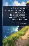 Cover: A Digest of the Evidence in the First (Second) Report From the Select Committee On the State of Ireland - Hutson Street Press