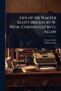 Cover: Life of Sir Walter Scott [Begun by W. Weir, Continued] by G. Allan - Hutson Street Press