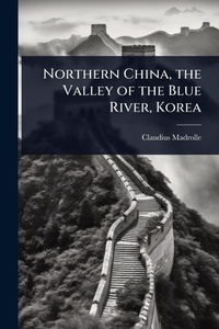Abbildung von: Northern China, the Valley of the Blue River, Korea - Hutson Street Press