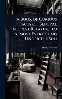 Enlarge image Cover: A Book of Curious Facts of General Interest Relating to Almost Everything Under the Sun - Hutson Street Press