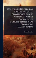 Cover: ColecciA3n De CA(c)dulas, Cartas-Patentes, Provisiones, Reales A"rdenes Y Otros Documentos Concernientes a Las Provincias Vascongadas - Hutson Street Press