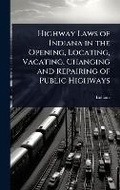 Cover: Highway Laws of Indiana in the Opening, Locating, Vacating, Changing and Repairing of Public Highways - Hutson Street Press