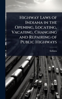 Abbildung von: Highway Laws of Indiana in the Opening, Locating, Vacating, Changing and Repairing of Public Highways - Hutson Street Press