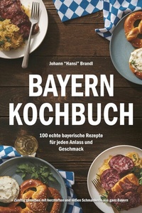 Abbildung von: Bayern Kochbuch - 100 echte bayerische Rezepte für jeden Anlass und Geschmack - Ambrosia Verlag