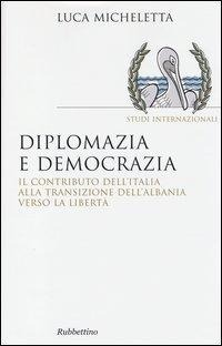 Abbildung von: Diplomazia e democrazia. Il contributo dell'Italia alla transizione dell'Albania verso la libertà - Saggi. Studi internazionali;Rubbettino