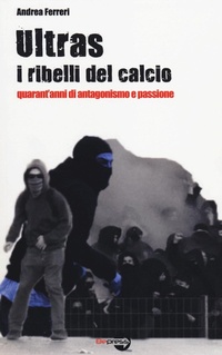Abbildung von: Ultras. I ribelli del calcio. Quarant'anni di antagonismo e passione - BEPress