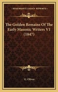 Cover: The Golden Remains Of The Early Masonic Writers V1 (1847) - Kessinger Publishing