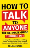 Cover: How To Talk To Anyone - The Ultimate Guide: 11 in 1 - A Comprehensive Workbook on Making Friends, Reading People, Public Speaking, Assertiveness, Alpha Male Mindset, and More - Cole McBride