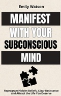 Cover: Manifest with the Subconscious Mind: Reprogram Hidden Beliefs, Clear Resistance and Attract the Life You Deserve - Independently Published