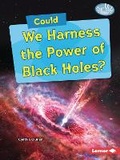 Cover: Could We Harness the Power of Black Holes? - Lerner Publications Co ,U.S.