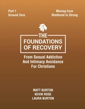 Cover: The Foundations of Recovery From Sexual Addiction And Intimacy Avoidance for Christians Part One Ground Zero - Becoming Well