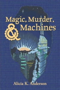 Enlarge image Cover: Magic, Murder, and Machines - Alicia King Anderson