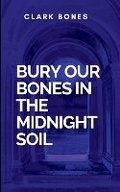 Cover: Bury Our Bones In The Midnight Soil - Clark Publishers LLC