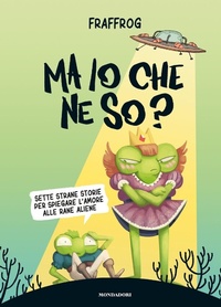 Abbildung von: Ma io che ne so? Sette strane storie per spiegare l'amore alle rane aliene - Chrysalide;Mondadori