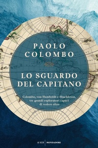 Abbildung von: Lo sguardo del capitano. Colombo, von Humboldt e Shackleton, tre grandi esploratori capaci di vedere oltre - Le scie. Nuova serie;Mondadori