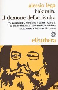 Abbildung von: Bakunin, il demone della rivolta. Tra insurrezioni, complotti e galere i tumulti, le contraddizioni e l'incontenibile passione rivoluzionaria dell'anarchico russo - Elèuthera