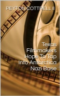 Cover: Texas Filmmakers Hope To Tap Into Antarctica Nazi Base (Under the Ice in Antarctica, #4) - Peyton Cottrell
