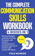 Cover: The Complete Communication Skills Workbook: 4 in 1 - Practical Strategies to Master Listening, Persuasion, and Assertive Communication in Everyday Scenarios to Connect with Anyone Effortlessly - Cole McBride