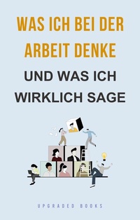 Abbildung von: Was ich bei der Arbeit denke - Upgraded Publishing