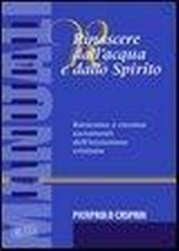 Abbildung von: Rinascere dall'acqua e dallo spirito. Battesimo e cresima. Sacramenti dell'iniziazione cristiana - Manuali;EDB