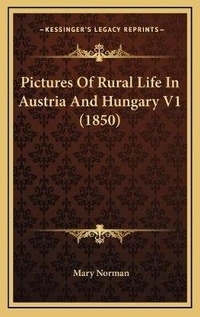 Enlarge image Cover: Pictures Of Rural Life In Austria And Hungary V1 (1850) - Kessinger Publishing