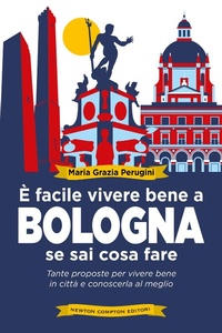 Abbildung von: È facile vivere bene a Bologna se sai cosa fare. Tante proposte per vivere bene in città e conoscerla al meglio - Grandi manuali Newton;Newton Compton Editori