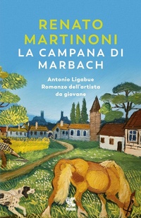 Abbildung von: La campana di Marbach. Antonio Ligabue. Romanzo dell'artista da giovane - Narratori della Fenice;Guanda