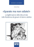 Cover: 'Sparate ma non odiate!'. La legittimazione della lotta armata nella Resistenza dei giovani di Azione Cattolica - Ricerche e documenti;AVE