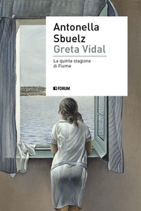 Abbildung von: Greta Vidal. Una storia di passioni nella Fiume di D'Annunzio - (S)confini;Forum Edizioni