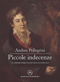 Abbildung von: Piccole indecenze. Un amore pericoloso di Ugo Foscolo - Narrativa;Castelvecchi