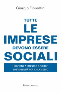 Abbildung von: Tutte le imprese devono essere sociali. Profitto & impatto sociale: sostenibilità per il successo - La società. Saggi;Franco Angeli