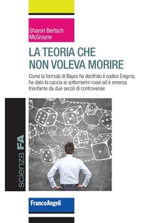 Abbildung von: La teoria che non voleva morire. Come la formula di Bayes ha decifrato il codice Enigma, ha dato la caccia ai sottomarini russi ed è emersa trionfante da due secoli di controversie - Scienza FA;Franco Angeli